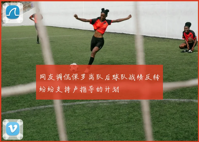 网友调侃保罗离队后球队战绩反转纷纷支持卢指导的计划