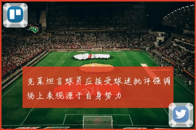 克莱坦言球员应接受球迷批评强调场上表现源于自身努力