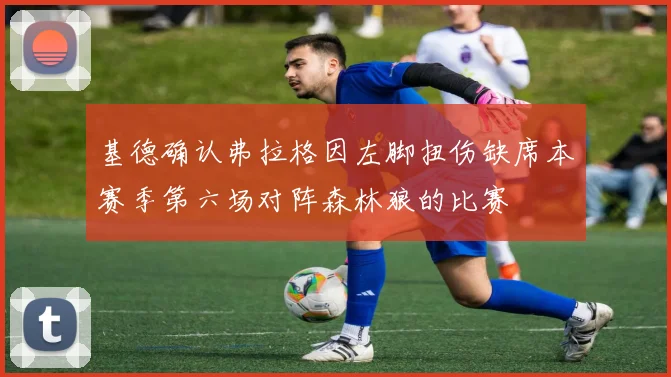基德确认弗拉格因左脚扭伤缺席本赛季第六场对阵森林狼的比赛
