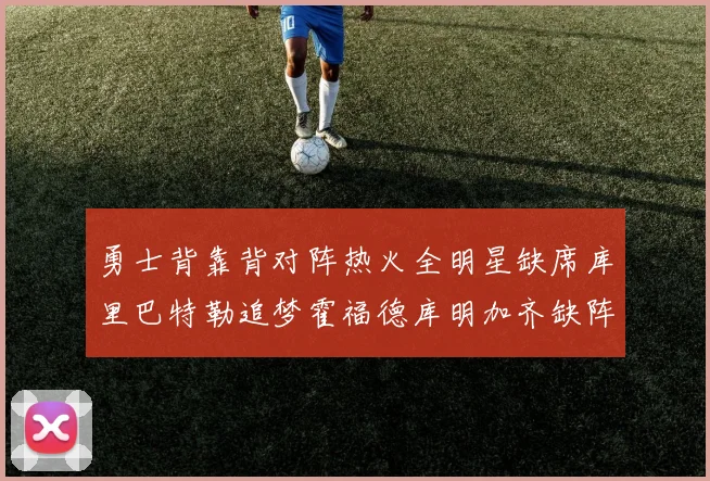 勇士背靠背对阵热火全明星缺席库里巴特勒追梦霍福德库明加齐缺阵