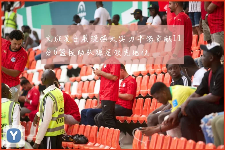 文班复出展现强大实力半场贡献11分6篮板助队稳居领先地位
