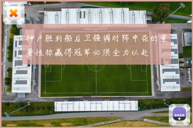 神户胜利船后卫强调对阵申花的重要性称赢得冠军必须全力以赴