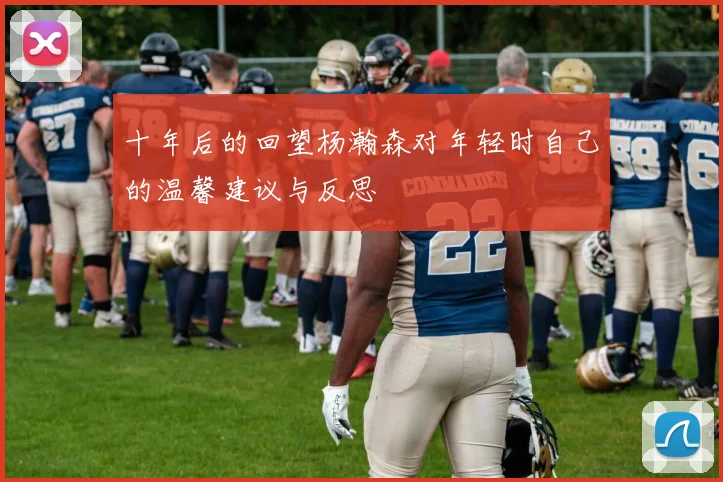 十年后的回望杨瀚森对年轻时自己的温馨建议与反思