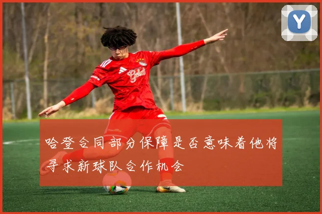 哈登合同部分保障是否意味着他将寻求新球队合作机会
