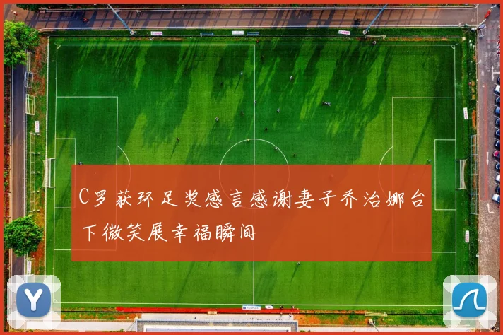 C罗获环足奖感言感谢妻子乔治娜台下微笑展幸福瞬间