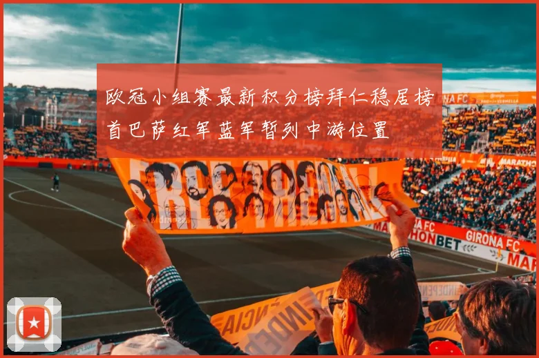 欧冠小组赛最新积分榜拜仁稳居榜首巴萨红军蓝军暂列中游位置