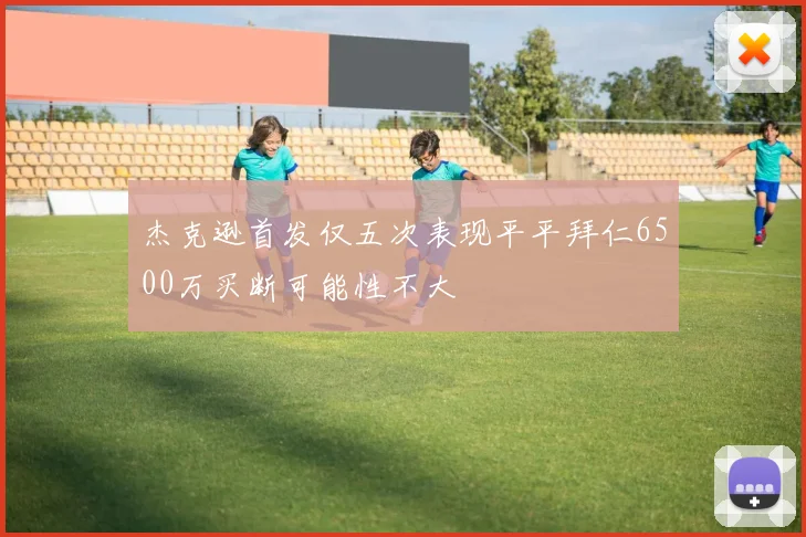 杰克逊首发仅五次表现平平拜仁6500万买断可能性不大
