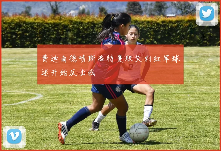 费迪南德喷斯洛特曼联失利红军球迷开始反击我