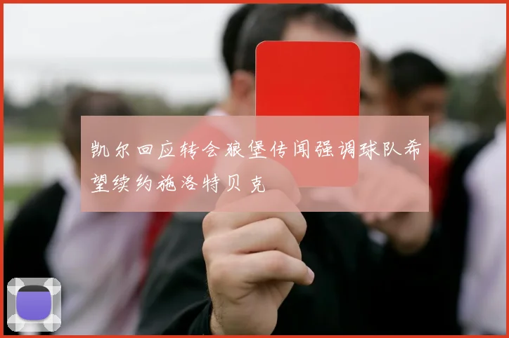 凯尔回应转会狼堡传闻强调球队希望续约施洛特贝克